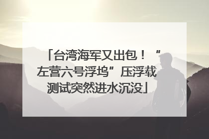 台湾海军又出包！“左营六号浮坞”压浮载测试突然进水沉没