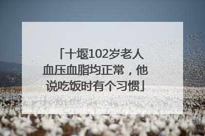 十堰102岁老人血压血脂均正常，他说吃饭时有个习惯