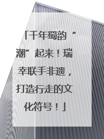 千年蜀韵“潮”起来！瑞幸联手非遗，打造行走的文化符号！