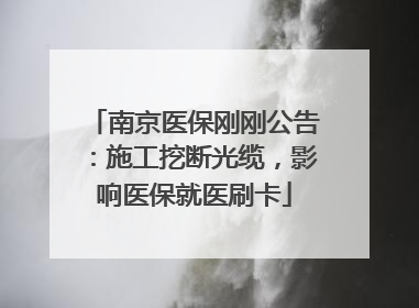 南京医保刚刚公告：施工挖断光缆，影响医保就医刷卡
