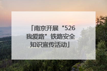 南京开展“526 我爱路”铁路安全知识宣传活动