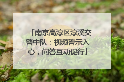 南京高淳区淳溪交警中队：视频警示入心，问答互动促行