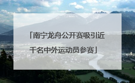 南宁龙舟公开赛吸引近千名中外运动员参赛