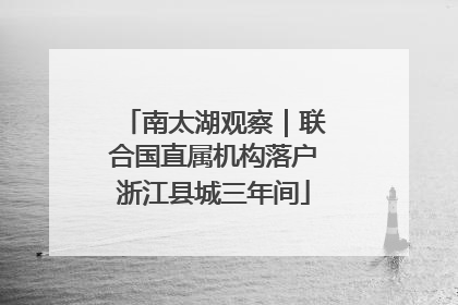 南太湖观察｜联合国直属机构落户浙江县城三年间