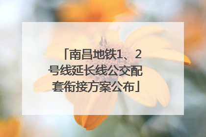 南昌地铁1、2号线延长线公交配套衔接方案公布