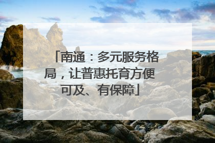 南通：多元服务格局，让普惠托育方便可及、有保障