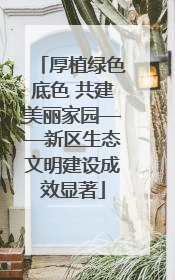 厚植绿色底色 共建美丽家园——新区生态文明建设成效显著