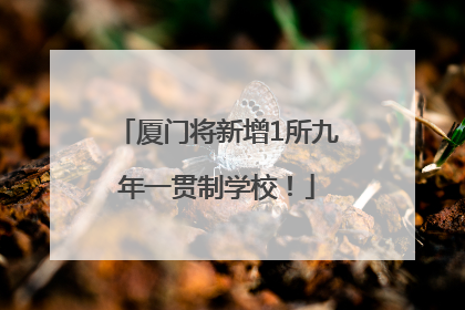 厦门将新增1所九年一贯制学校！
