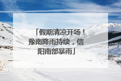假期清凉开场！豫南降雨持续，信阳南部暴雨