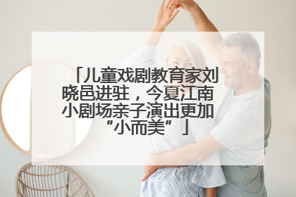 儿童戏剧教育家刘晓邑进驻，今夏江南小剧场亲子演出更加“小而美”