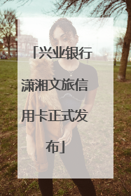 兴业银行潇湘文旅信用卡正式发布