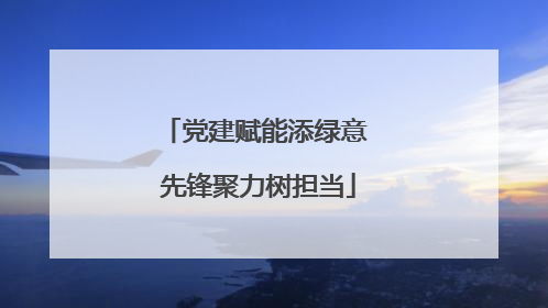 党建赋能添绿意 先锋聚力树担当