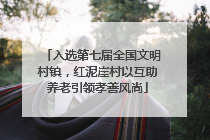 入选第七届全国文明村镇，红泥崖村以互助养老引领孝善风尚