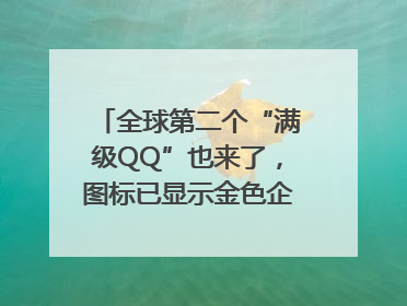 全球第二个“满级QQ”也来了，图标已显示金色企鹅，系首个“满级QQ”的小号