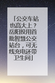 公交车站也高大上？岳阳投用首批智慧公交站台，可无线充电还带卫生间