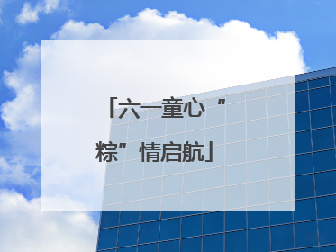 六一童心“粽”情启航