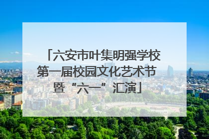 六安市叶集明强学校第一届校园文化艺术节暨“六一”汇演
