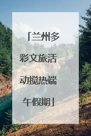 兰州多彩文旅活动搅热端午假期