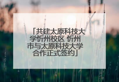 共建太原科技大学忻州校区 忻州市与太原科技大学合作正式签约