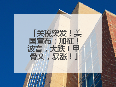 关税突发！美国宣布：加征！波音，大跌！甲骨文，暴涨！