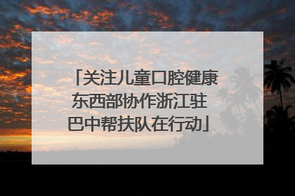 关注儿童口腔健康 东西部协作浙江驻巴中帮扶队在行动