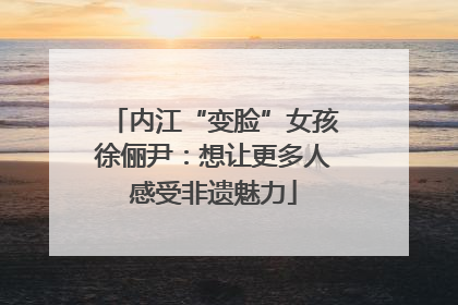 内江“变脸”女孩徐俪尹：想让更多人感受非遗魅力