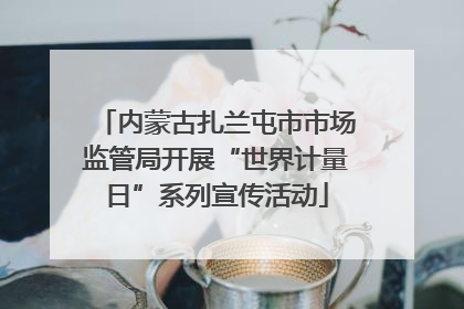 内蒙古扎兰屯市市场监管局开展“世界计量日”系列宣传活动