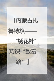 内蒙古扎鲁特旗——“绣花针”巧织“致富路”
