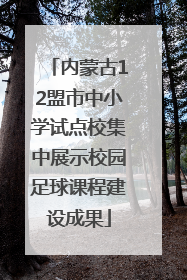 内蒙古12盟市中小学试点校集中展示校园足球课程建设成果