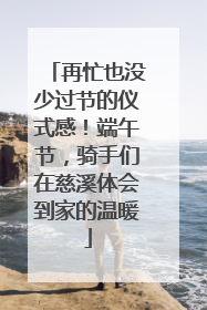 再忙也没少过节的仪式感！端午节，骑手们在慈溪体会到家的温暖