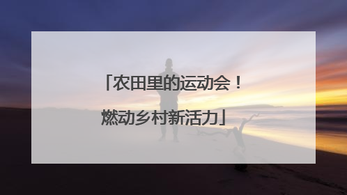 农田里的运动会！燃动乡村新活力