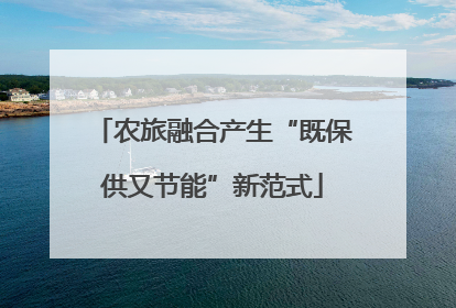 农旅融合产生“既保供又节能”新范式