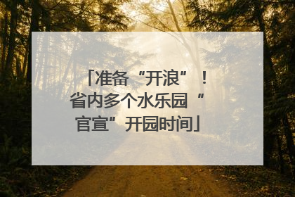 准备“开浪”！省内多个水乐园“官宣”开园时间