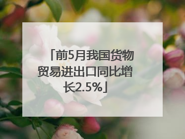 前5月我国货物贸易进出口同比增长2.5%