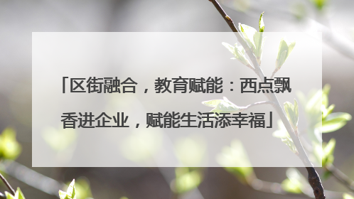 区街融合，教育赋能：西点飘香进企业，赋能生活添幸福