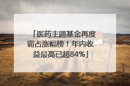 医药主题基金再度霸占涨幅榜！年内收益最高已超84%