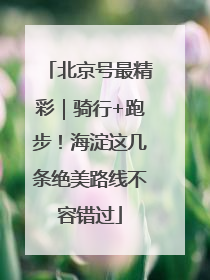 北京号最精彩｜骑行+跑步！海淀这几条绝美路线不容错过