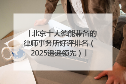 北京十大德能兼备的律师事务所好评排名（2025遥遥领先）