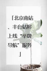 北京南站、丰台站将上线“举牌导航”服务