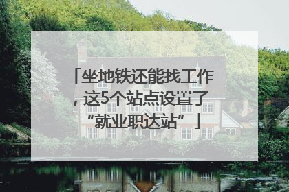 坐地铁还能找工作，这5个站点设置了“就业职达站”