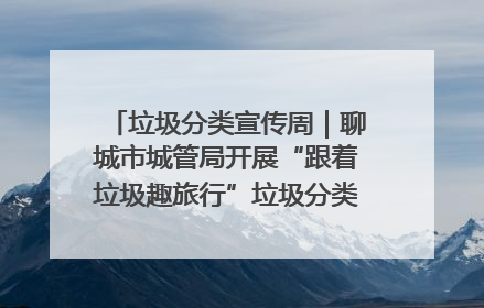 垃圾分类宣传周｜聊城市城管局开展“跟着垃圾趣旅行”垃圾分类科普宣传活动