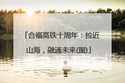 合福高铁十周年：拉近山海，融通未来(图)