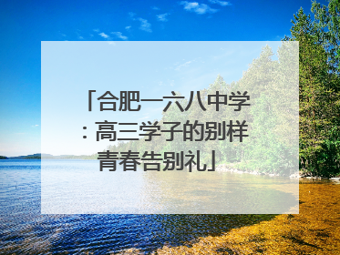 合肥一六八中学：高三学子的别样青春告别礼