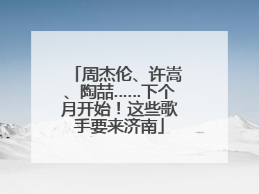 周杰伦、许嵩、陶喆……下个月开始！这些歌手要来济南