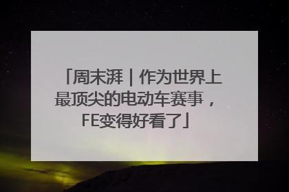 周末湃｜作为世界上最顶尖的电动车赛事，FE变得好看了