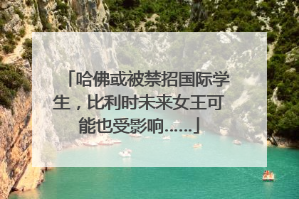 哈佛或被禁招国际学生，比利时未来女王可能也受影响……