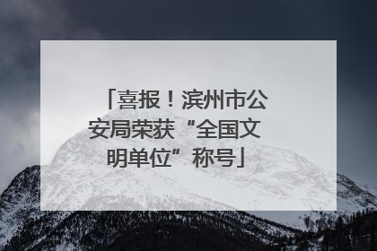 喜报！滨州市公安局荣获“全国文明单位”称号