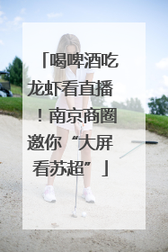 喝啤酒吃龙虾看直播！南京商圈邀你“大屏看苏超”