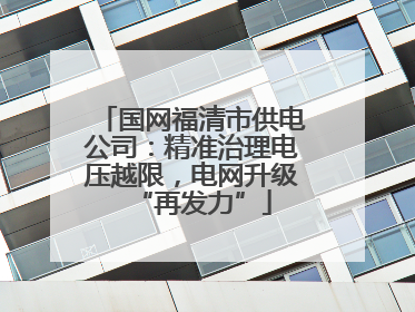 国网福清市供电公司：精准治理电压越限，电网升级“再发力”