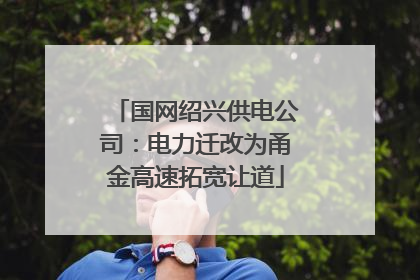 国网绍兴供电公司：电力迁改为甬金高速拓宽让道